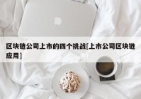 区块链公司上市的四个挑战[上市公司区块链应用]