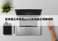 区块链公司等你pick[区块链公司赚钱吗?]