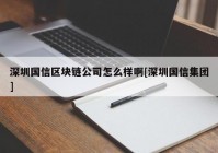 深圳国信区块链公司怎么样啊[深圳国信集团]