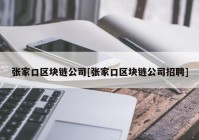 张家口区块链公司[张家口区块链公司招聘]