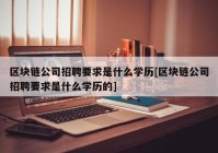 区块链公司招聘要求是什么学历[区块链公司招聘要求是什么学历的]