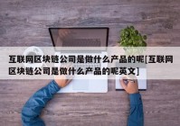 互联网区块链公司是做什么产品的呢[互联网区块链公司是做什么产品的呢英文]