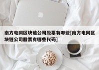 南方电网区块链公司股票有哪些[南方电网区块链公司股票有哪些代码]