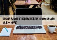 区块链和公司的区别和联系[区块链和区块链技术一样吗]