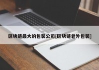 区块链最大的包装公司[区块链老外包装]