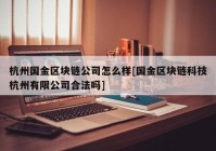 杭州国金区块链公司怎么样[国金区块链科技杭州有限公司合法吗]