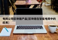 电网公司区块链产品[区块链在智能电网中的应用]