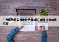 广州区块链公司排行榜最新[广州区块链公司招聘]