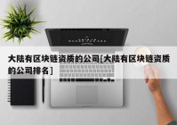 大陆有区块链资质的公司[大陆有区块链资质的公司排名]