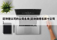 区块链认可的公司名单[区块链排名前十公司]