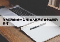 加入区块链安全公司[加入区块链安全公司的条件]