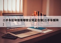 二手车区块链有哪些公司正在做[二手车板块]