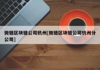 微链区块链公司杭州[微链区块链公司杭州分公司]