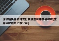 区块链央企公司发行的股票有哪些名称呢[主营区块链的上市公司]