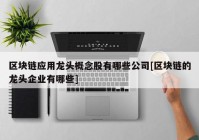 区块链应用龙头概念股有哪些公司[区块链的龙头企业有哪些]