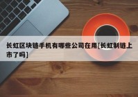 长虹区块链手机有哪些公司在用[长虹制链上市了吗]