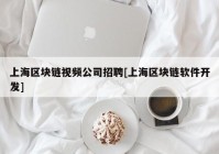 上海区块链视频公司招聘[上海区块链软件开发]