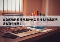 青岛区块链软件开发外包公司排名[青岛区块链公司有哪些]