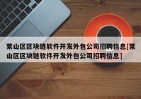 莱山区区块链软件开发外包公司招聘信息[莱山区区块链软件开发外包公司招聘信息]