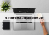 东北区块链整合公司[沈阳区块链公司]