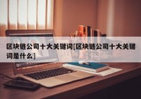 区块链公司十大关键词[区块链公司十大关键词是什么]