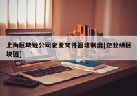 上海区块链公司企业文件管理制度[企业级区块链]