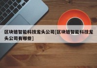 区块链智能科技龙头公司[区块链智能科技龙头公司有哪些]