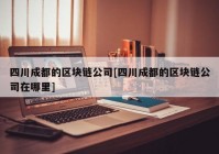 四川成都的区块链公司[四川成都的区块链公司在哪里]