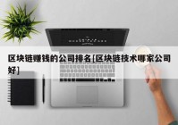 区块链赚钱的公司排名[区块链技术哪家公司好]