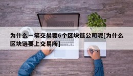 为什么一笔交易要6个区块链公司呢[为什么区块链要上交易所]