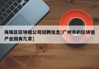 海珠区区块链公司招聘信息[广州市的区块链产业园有几家]