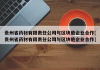 贵州省药材有限责任公司与区块链企业合作[贵州省药材有限责任公司与区块链企业合作]