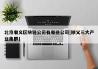 北京顺义区块链公司有哪些公司[顺义三大产业集群]