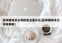 区块链技术公司的定义是什么[区块链技术公司有哪些]
